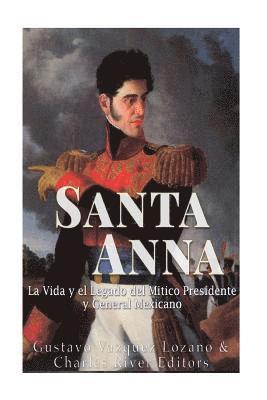 Santa Anna: La Vida y el Legado del Mitico Presidente y General Mexicano 1