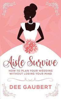 bokomslag Aisle Survive: : How to Plan Your Wedding Without Losing Your Mind