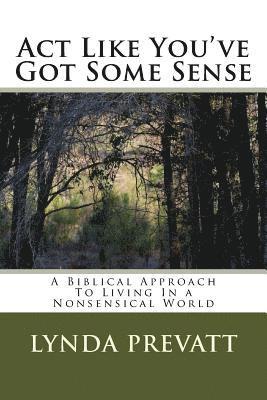 Act Like You've Got Some Sense: A Biblical Approach To Living In a Nonsensical World 1