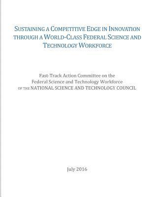 Sustaining a Competitive Edge in Innovation through a World-Class Federal Science and Technology Workforce 1
