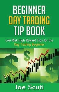 bokomslag Beginner Day Trader Tip Book: Low Risk High Reward Tips for the Day Trading Beginner