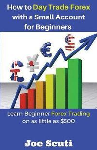 bokomslag How to Day Trade Forex with a Small Account for Beginners: Learn Beginner Forex Trading on as Little as $500
