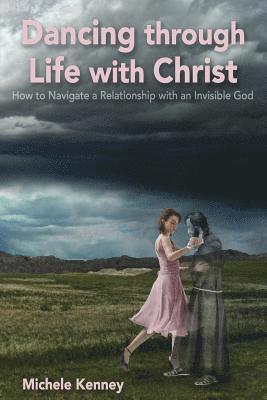 bokomslag Dancing Through Life With Christ: How to Navigate a Relationship with an Invisible God