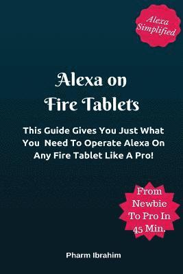 Alexa On Fire Tablets: This Guide Gives You Just What You Need To Operate Alexa On Any Fire Tablet Like A Pro! 1