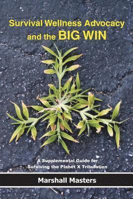 Survival Wellness Advocacy and the BIG WIN: A Supplemental Guide for Surviving the Planet X Tribulation 1