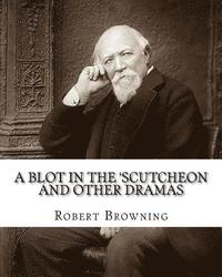 bokomslag A blot in the 'scutcheon and other dramas. By: Robert Browning: edited By: William J.(James) Rolfe, Litt.D. (December 10, 1827-July 7, 1910) was an Am