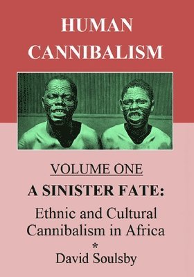 Human Cannibalism Volume One: A Sinister Fate: Ethnic and Cultural Cannibalism in Africa 1