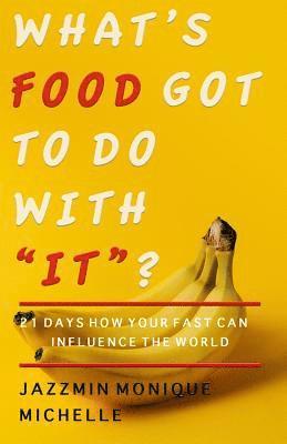 What's Food Got to Do With 'It'?: 21 Days How Your Fast Can Influence the World 1