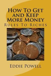 bokomslag How To Get and Keep More Money: Rules To Riches