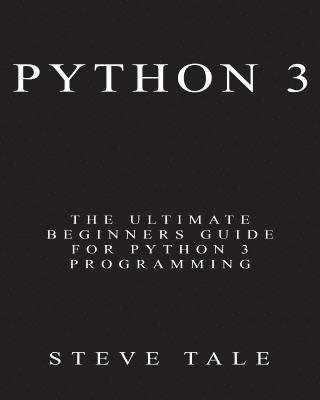 Python 3: The Ultimate Beginners Guide for Python 3 Programming 1