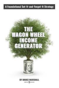 bokomslag Wagon Wheel Income Generator: A Foundational Set-It-and-Forget-It Strategy