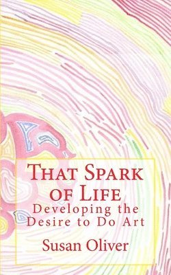 bokomslag That Spark of Life -: Developing the Desire to Do Art