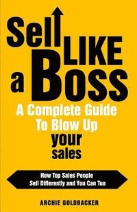 bokomslag Sell Like a Boss - A Complete Guide to Blow Up Your Sales: How Top Sales People Sell Differently and You Can Too