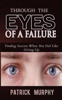 bokomslag Through The Eyes of A Failure: Finding Success When You Feel Like Giving Up