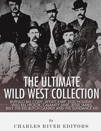 bokomslag The Ultimate Wild West Collection: Buffalo Bill Cody, Wyatt Earp, Doc Holliday, Wild Bill Hickok, Calamity Jane, Jesse James, Billy the Kid, Butch Cas