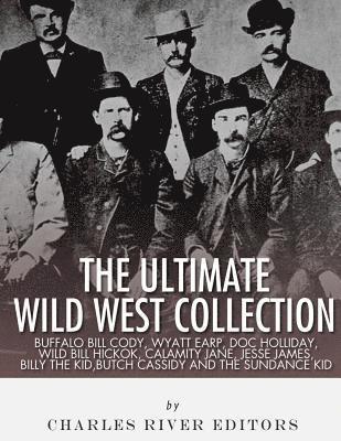 bokomslag The Ultimate Wild West Collection: Buffalo Bill Cody, Wyatt Earp, Doc Holliday, Wild Bill Hickok, Calamity Jane, Jesse James, Billy the Kid, Butch Cas