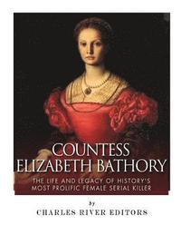 bokomslag Countess Elizabeth Bathory: The Life and Legacy of History's Most Prolific Female Serial Killer