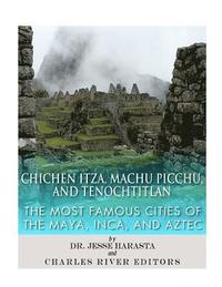 bokomslag Chichen Itza, Machu Picchu, and Tenochtitlan: The Most Famous Cities of the Maya, Inca, and Aztec