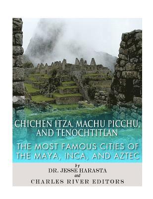Jesse Harasta, Charles River - Chichen Itza, Machu Picchu, and Tenochtitlan: The Most Famous Cities of the Maya, Inca, and Aztec, Häftad