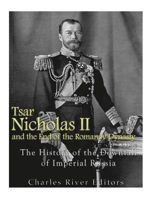 bokomslag Tsar Nicholas II and the End of the Romanov Dynasty: The History of the Downfall of Imperial Russia
