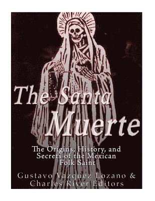 The Santa Muerte: The Origins, History, and Secrets of the Mexican Folk Saint 1