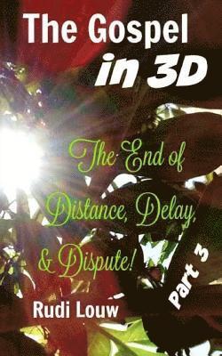 The Gospel in 3-D! - Part 3: The End of All Distance, Delay, & Dispute! 1