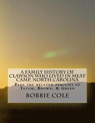 bokomslag A Family History of Clawson Who Lived In Meat Camp, North Carolina: Plus the related families of Tatum, Brown, Green, Holman, York, Sharp, and Jenning