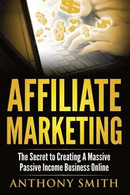 Anthony Smith - Affiliate Marketing: The Secret to Creating a Massive Passive Income Business Online, Häftad