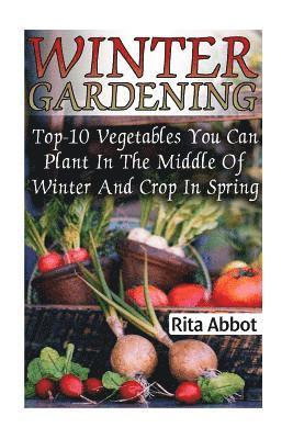 bokomslag Winter Gardening: Top-10 Vegetables You Can Plant In The Middle Of Winter And Crop In Spring: (Gardening Indoors, Gardening Vegetables,