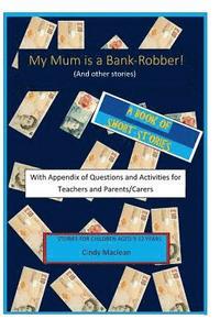 bokomslag My Mum is a Bank-Robber! With Questions and Activities for Teachers and Parents: A book of short-stories for 9-12 year olds with appendix for teachers