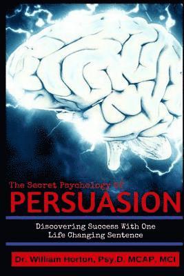William D. Horton Psy D. - The Secret Psychology of Persuasion: Discovering Success With One Life Changing Sentence, Häftad