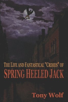 bokomslag The Life and Fantastical Crimes of Spring Heeled Jack: Being a Complete and Faithful Memoir of the Curious Youthful Adventures of Sir John Cecil Ashto