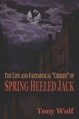 Tony Wolf - The Life and Fantastical Crimes of Spring Heeled Jack: Being a Complete and Faithful Memoir of the Curious Youthful Adventures of Sir John Cecil Ashto, Häftad