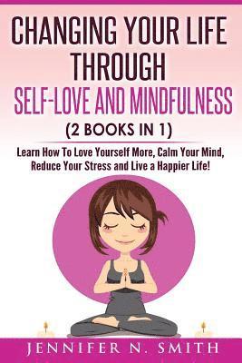 Jennifer N. Smith - Self Love: Changing Your Life Through Self-Love and Mindfulness (2 Books In 1), Learn How To Love Yourself More, Calm Your Mind,, Häftad