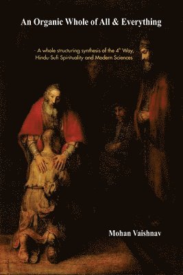 bokomslag An Organic Whole of All & Everything: A whole structuring synthesis of the 4th Way, Hindu-Sufi Spirituality and Modern Sciences