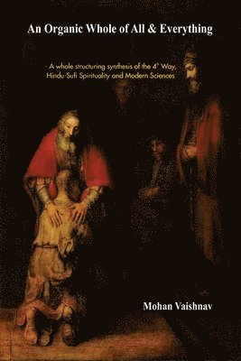Mohan Vaishnav - An Organic Whole of All & Everything: A whole structuring synthesis of the 4th Way, Hindu-Sufi Spirituality and Modern Sciences, Häftad