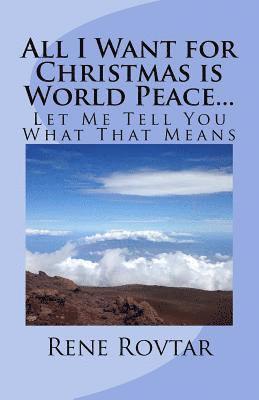 All I Want for Christmas is World Peace...: Let Me Tell You What That Means 1