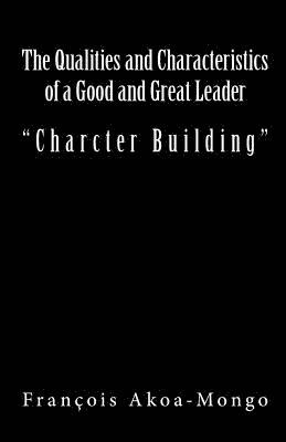The Qualities and Characteristics of a Good and Great Leader: Book Published for Africans 1