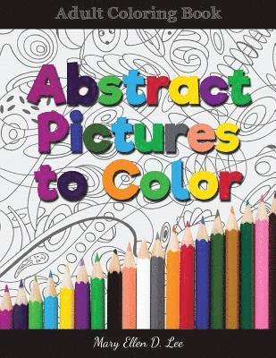 Abstract Pictures to Color: Adult Colring Book 1