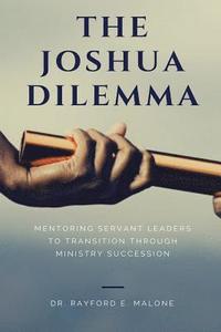 bokomslag The Joshua Dilemma: Mentoring Servant Leaders To Transition Through Ministry Succession