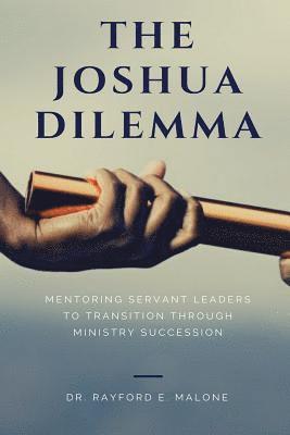 The Joshua Dilemma: Mentoring Servant Leaders To Transition Through Ministry Succession 1