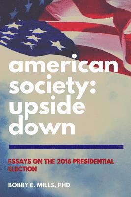 Bobby E. Mills - American Society: Upside Down: Essays on the 2016 Presidential Election, Häftad