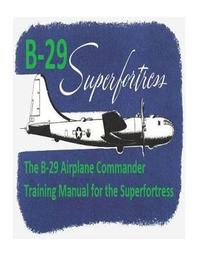 bokomslag The B-29 Airplane Commander Training Manual for the Superfortress. By: U.S. Army Air Force