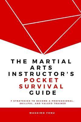 bokomslag The Martial Arts Instructor's Pocket Survival Guide: 7 Strategies to Become a Professional, Skillful, and Valued Trainer by Changing Your Approach to