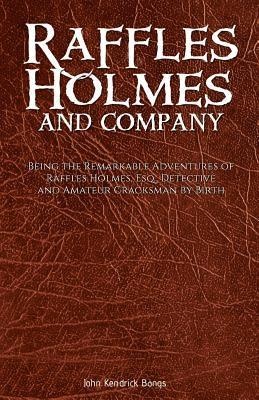 Raffles Holmes and Company: Being the Remarkable Adventures of Raffles Holmes, Esq., Detective and Amateur Cracksman by Birth 1