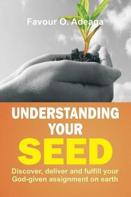 Understanding Your Seed: Discover, Deliver and Fulfill Your God-given Assignment on Earth 1