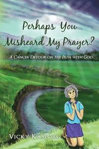 bokomslag Perhaps You Misheard My Prayer: A cancer detour on the path with God