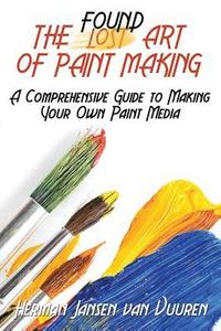 bokomslag The Found Art of Paint Making: A Comprehensive Guide to Making Your Own Paint Media