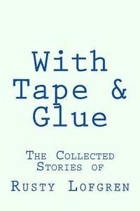 bokomslag With Tape & Glue: The Collected Stories of Rusty Lofgren