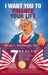 bokomslag I WANT YOU to Finance Your Life: 7 W.E.A.L.T.H. Secrets You Need to Know About the Tax Code